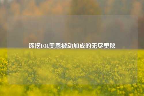 深挖LOL奥恩被动加成的无尽奥秘