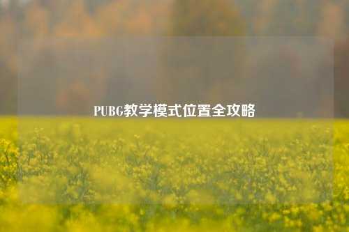 PUBG教学模式位置全攻略