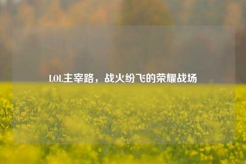 LOL主宰路，战火纷飞的荣耀战场