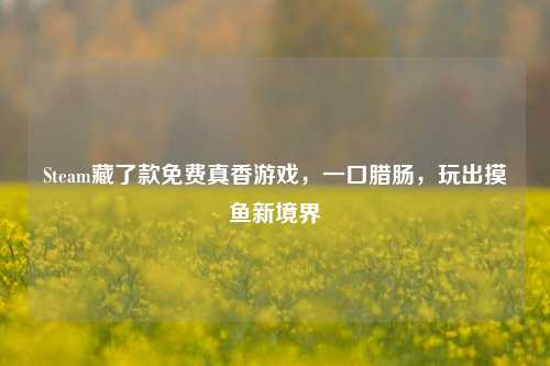 Steam藏了款免费真香游戏，一口腊肠，玩出摸鱼新境界