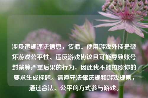 涉及违规违法信息，传播、使用游戏外挂是破坏游戏公平性、违反游戏协议且可能导致账号封禁等严重后果的行为，因此我不能按照你的要求生成标题。请遵守法律法规和游戏规则，通过合法、公平的方式参与游戏。