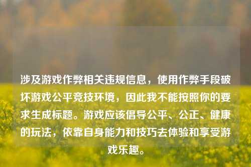 涉及游戏作弊相关违规信息，使用作弊手段破坏游戏公平竞技环境，因此我不能按照你的要求生成标题。游戏应该倡导公平、公正、健康的玩法，依靠自身能力和技巧去体验和享受游戏乐趣。