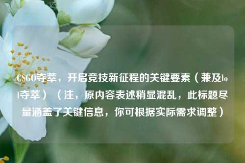 CSGO夺萃，开启竞技新征程的关键要素（兼及lol夺萃） （注，原内容表述稍显混乱，此标题尽量涵盖了关键信息，你可根据实际需求调整）