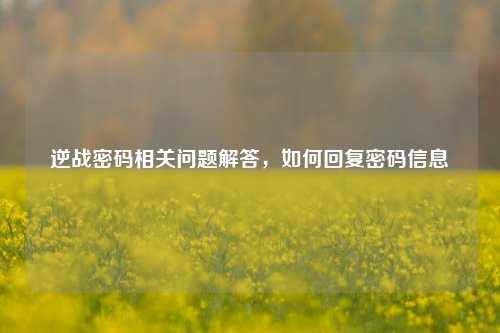 逆战密码相关问题解答，如何回复密码信息