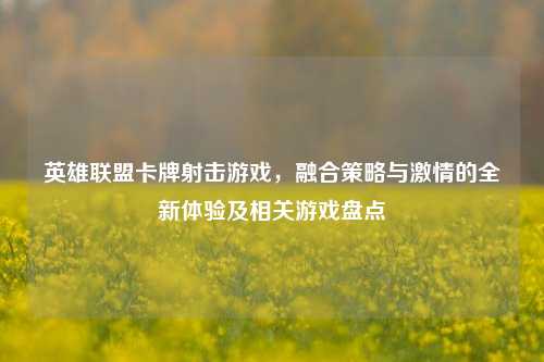 英雄联盟卡牌射击游戏，融合策略与 *** 的全新体验及相关游戏盘点