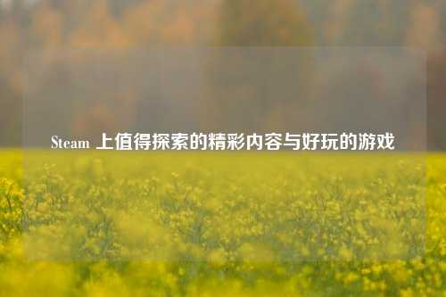 Steam 上值得探索的精彩内容与好玩的游戏