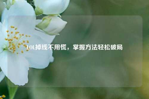 LOL掉线不用慌,掌握 *** 轻松破局