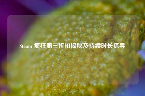 Steam 疯狂周三折扣揭秘及持续时长探寻