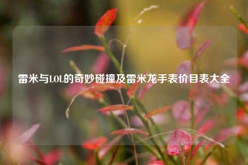 雷米与LOL的奇妙碰撞及雷米龙手表价目表大全